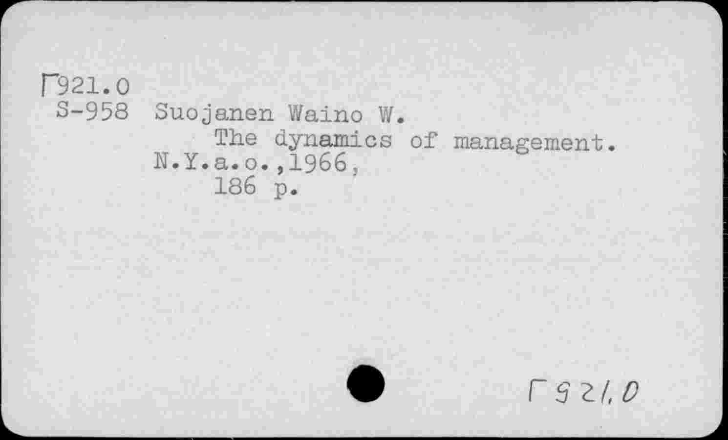 ﻿F921.O
S-958 Suojanen Waino W.
The dynamics of management. N.Y.a.o.,1966,
186 p.
r SZ/.D